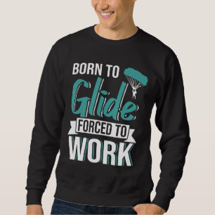 Skydiving Born To Glide Forced To Work Paragliding Sweatshirt