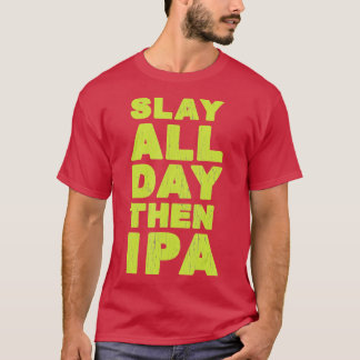 Slay All Day Then IPA  Craft Beer Shirt 