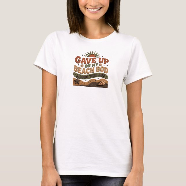 Sleek GAVE UP BEACH BOD LONG AGO Art Design T-Shirt (Front)