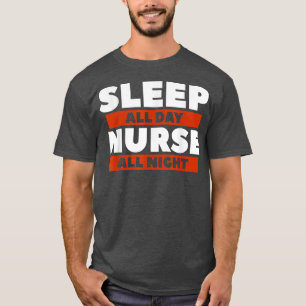 Sleep All Day Nurse All Night Night Shift Nurses R T-Shirt