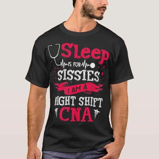 Sleep Is For Sissies I Am A Night Shift CNA Funny  T-Shirt (Front)