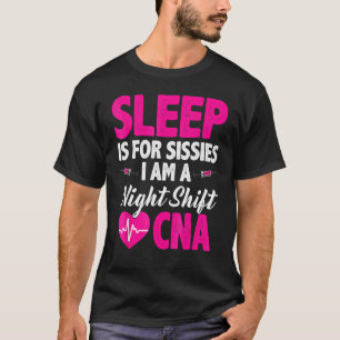 Sleep Is For Sissies I'm A Night Shift Cna T-Shirt