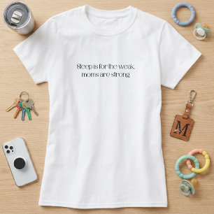 Sleep is for the Weak, Moms are Strong T-Shirt