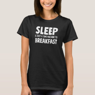 Sleep Is Just A Time Machine To Breakfast  Sleepin T-Shirt