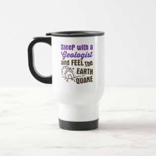 Sleep with a Geologist and Feel the Earth Quake Travel Mug