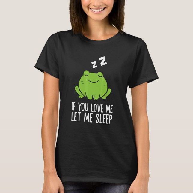 Sleeping Frog If You Love Me Let Me Sleep Frog 1 T-Shirt (Front)