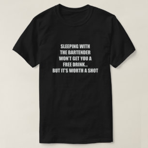 SLEEPING WITH A BARTENDER WON'T GET YOU T-Shirt