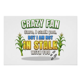 SlipperyJoe's corn stalks follow someone crazy fan Poster