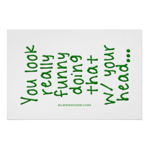 SlipperyJoe's Doing That With Your Head You Look R Poster