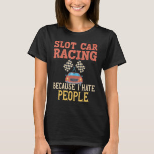 Slot Car Racing   Because I hate People  Slot Car  T-Shirt