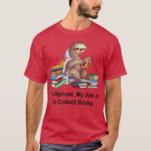 Sloth Bookaholic I'm Retired My Job Is To Collect  T-Shirt