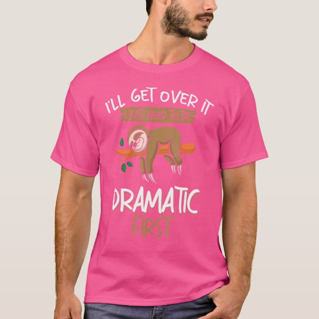 Sloth   I'll Get Over It Just Need To Be Dramatic  T-Shirt (Front)