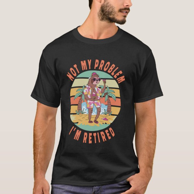 Sloth Not My Problem I m Retired Sloth Retirement T-Shirt (Front)