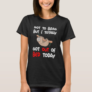 Sloth Not To Brag But I Totally Got Out Of Bed Tod T-Shirt