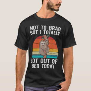 Sloth Not To Brag But I Totally Got Out Of Bed Tod T-Shirt