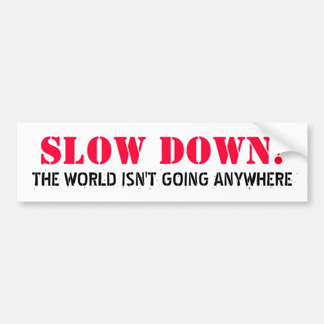 SLOW DOWN!, THE WORLD ISN'T GOING ANYWHERE BUMPER STICKER (Front)