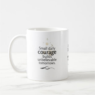Small Daily Courage Builds Unbelievable Tomorrows Coffee Mug