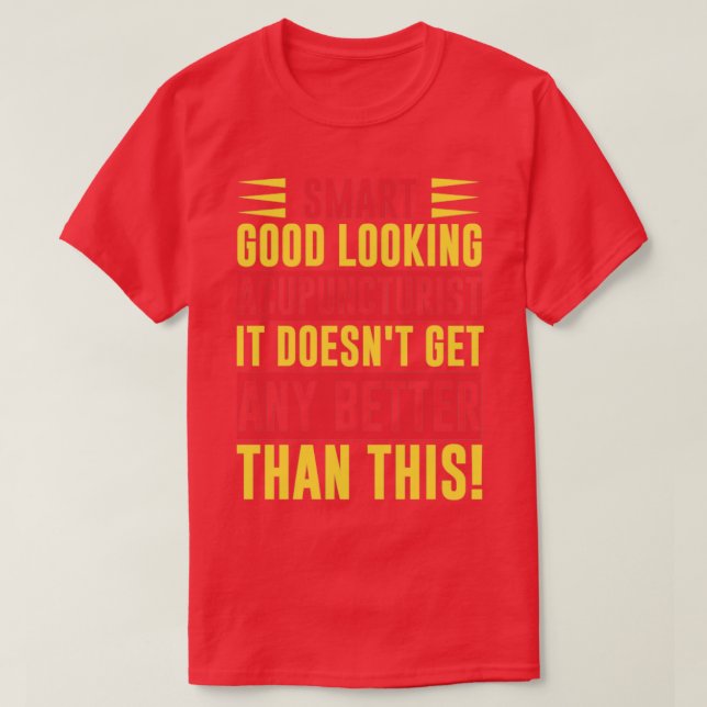 Smart good looking Acupuncturist It doesnt get any T-Shirt (Design Front)