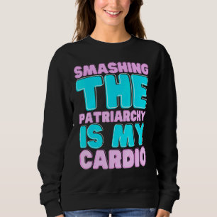Smashing The Patriarchy Is My Cardio Feminism Righ Sweatshirt