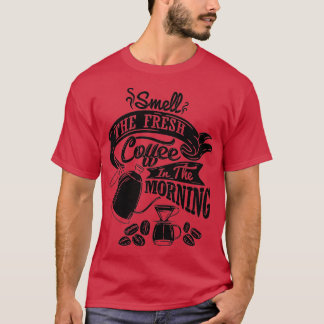 Smell the fresh coffee in the morning coffee sloga T-Shirt