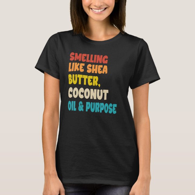 Smelling Like Shea Butter Coconut Oil And Purpose  T-Shirt (Front)