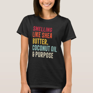 smelling like shea butter coconut oil and purpose  T-Shirt