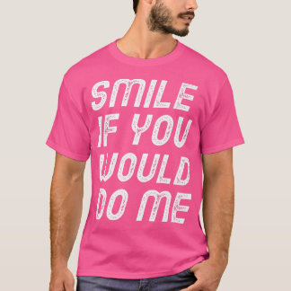 Smile If You Would Do Me Funny  Mothers Day, Fathe T-Shirt