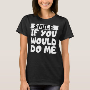 Smile If You Would Do Me T-Shirt