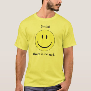 Smile! There is no god. T-Shirt