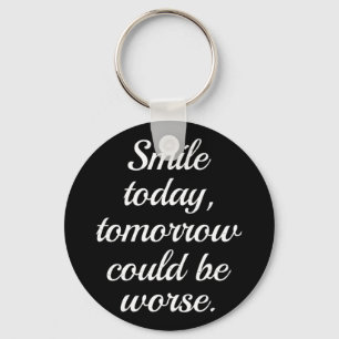 Smile Today Tomorrow Could Be Worse.. Key Ring