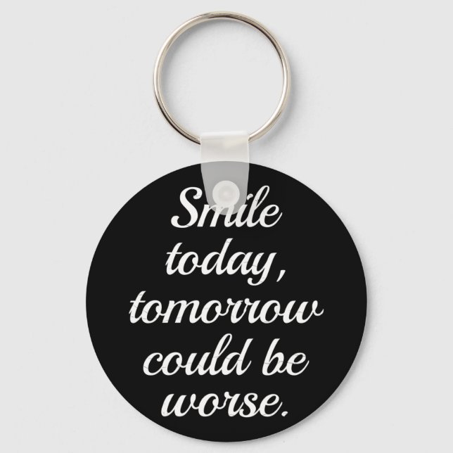 Smile Today Tomorrow Could Be Worse.. Key Ring (Front)