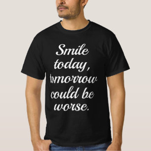 Smile Today Tomorrow Could Be Worse.. T-Shirt
