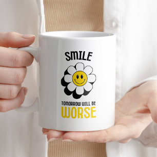 Smile Tomorrow Will Be Worse Funny Sarcastic Coffee Mug