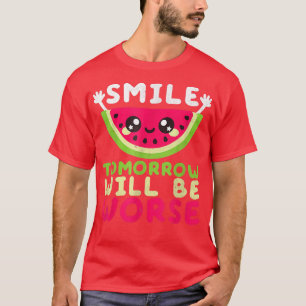 Smile Tomorrow Will Be Worse Watermelon Smile Funn T-Shirt