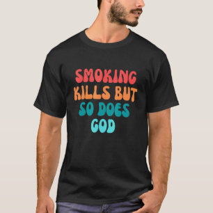 Smoking Kills But So Does God 6 T-Shirt