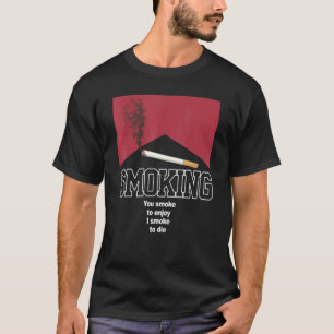Smoking You Smoke To Enjoy I Smoke To Die Apparel T-Shirt