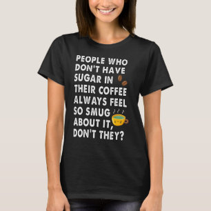 smug people with no sugar in coffee T-Shirt