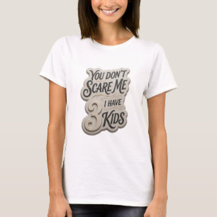 Snappy Gold YOU DON'T SCARE ME I HAVE 3 KIDS T-Shirt