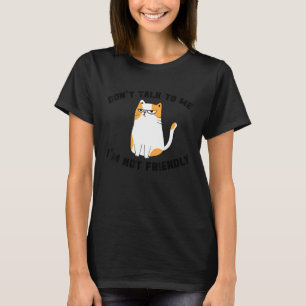 Snarky Cat Humor Don't Talk to Me I'm Not Friendly T-Shirt