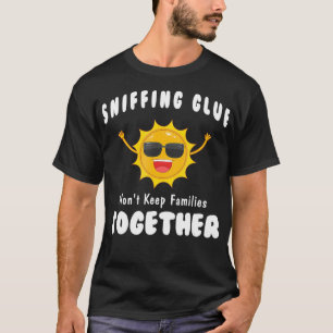 Sniffing Glue Won't Keep Families Together Funny E T-Shirt