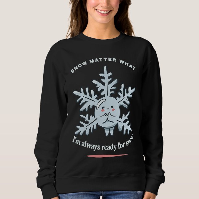 Snow Matter What I'm Always Ready For Snow Winter  Sweatshirt (Front)