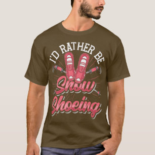 Snow Shoe Hiking I'D Rather Be Snow Shoeing T-Shirt