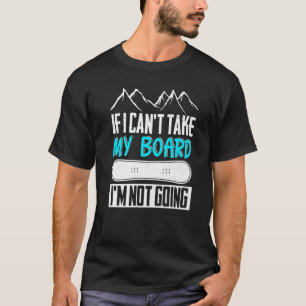 Snowboarding If I Cant Take My Board Im Not Going T-Shirt