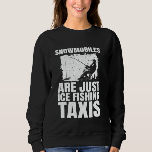 Snowmobiles Are Just Ice Fishing Taxis Sweatshirt