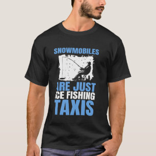 Snowmobiles Are Just Ice Fishing Taxis T-Shirt