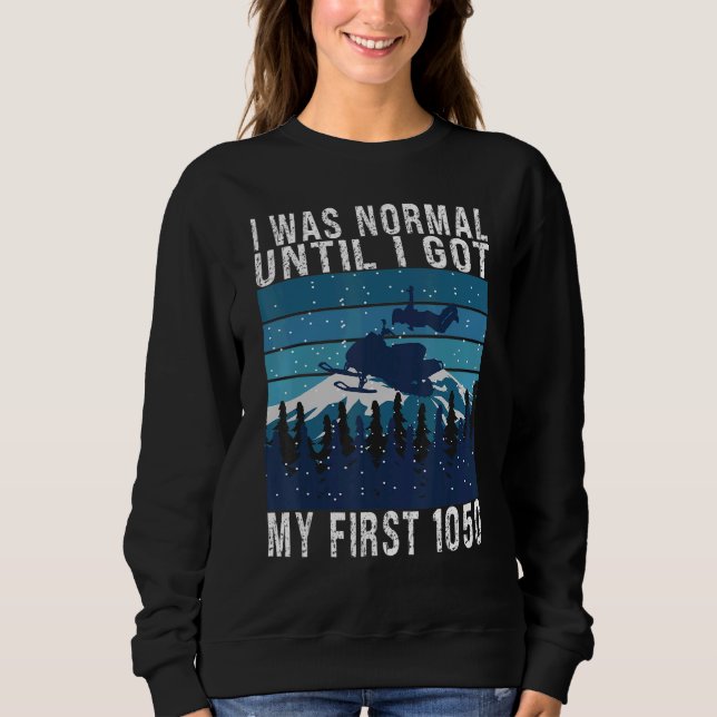 Snowmobiling I was normal until I got my first 105 Sweatshirt (Front)