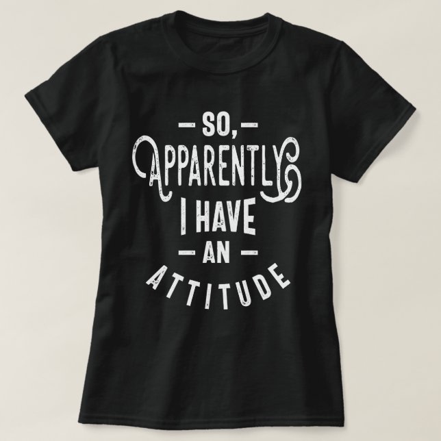 So, Apparently I Have An Attitude T-Shirt (Design Front)