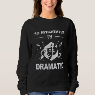 So Apparently I'm Dramatic Drama Actor Actress The Sweatshirt