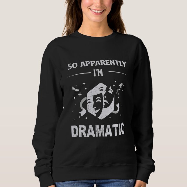 So Apparently I'm Dramatic Drama Actor Actress The Sweatshirt (Front)