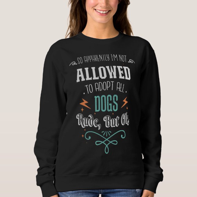 So Apparently I'm Not Allowed To Adopt All The Dog Sweatshirt (Front)